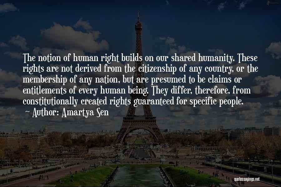 Amartya Sen Quotes: The Notion Of Human Right Builds On Our Shared Humanity. These Rights Are Not Derived From The Citizenship Of Any