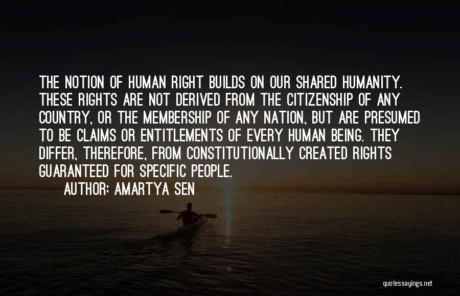 Amartya Sen Quotes: The Notion Of Human Right Builds On Our Shared Humanity. These Rights Are Not Derived From The Citizenship Of Any