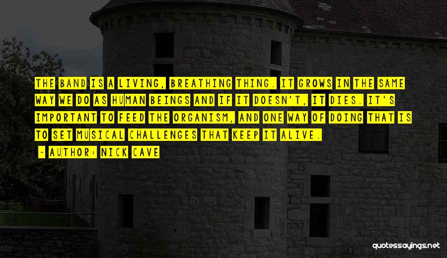 Nick Cave Quotes: The Band Is A Living, Breathing Thing. It Grows In The Same Way We Do As Human Beings And If
