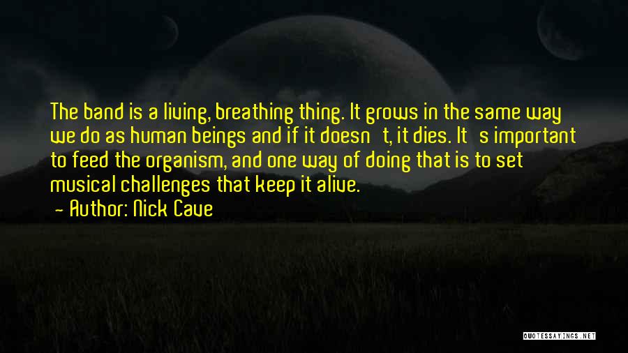 Nick Cave Quotes: The Band Is A Living, Breathing Thing. It Grows In The Same Way We Do As Human Beings And If