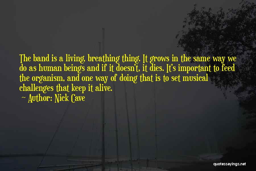 Nick Cave Quotes: The Band Is A Living, Breathing Thing. It Grows In The Same Way We Do As Human Beings And If