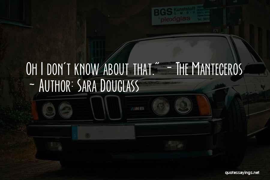 Sara Douglass Quotes: Oh I Don't Know About That. - The Manteceros