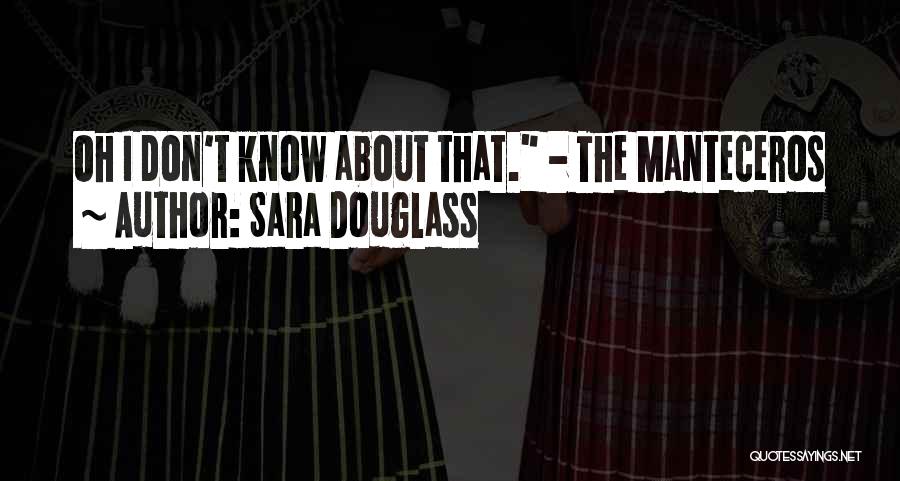 Sara Douglass Quotes: Oh I Don't Know About That. - The Manteceros