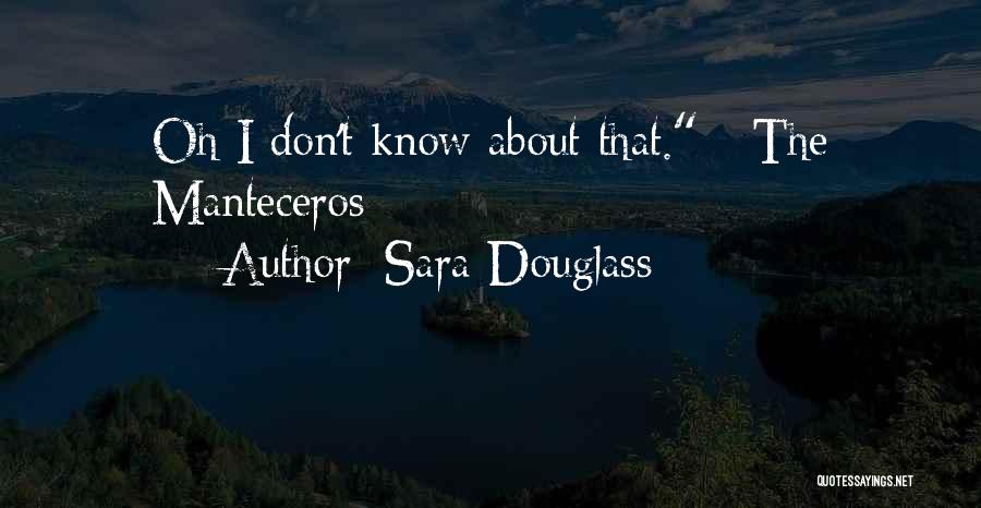 Sara Douglass Quotes: Oh I Don't Know About That. - The Manteceros