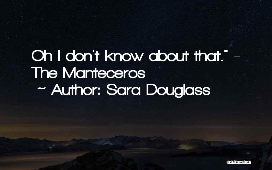 Sara Douglass Quotes: Oh I Don't Know About That. - The Manteceros