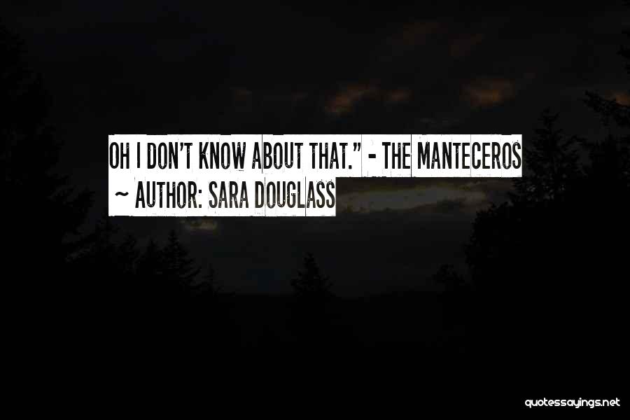 Sara Douglass Quotes: Oh I Don't Know About That. - The Manteceros