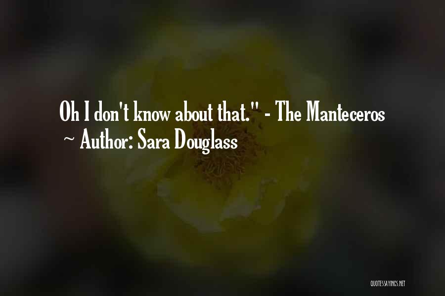 Sara Douglass Quotes: Oh I Don't Know About That. - The Manteceros