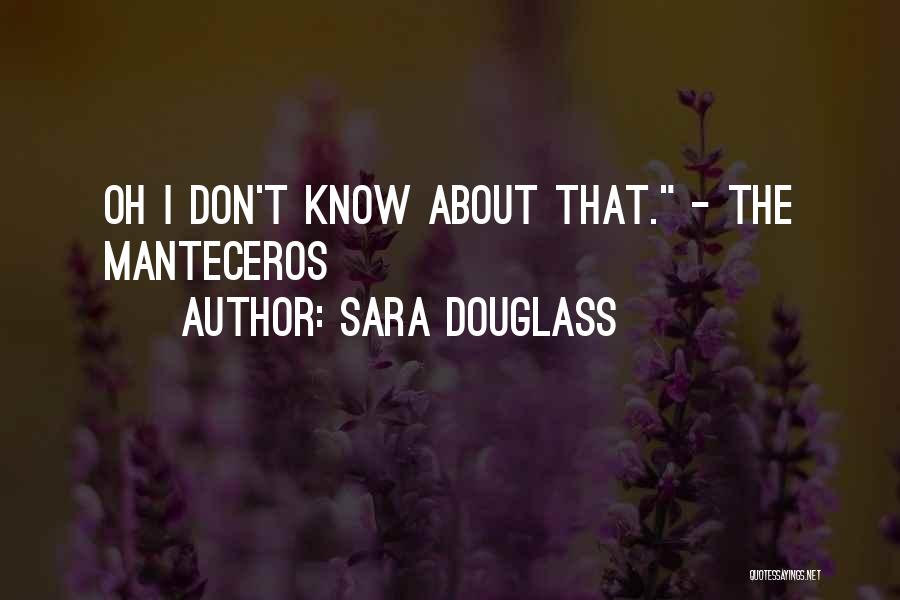 Sara Douglass Quotes: Oh I Don't Know About That. - The Manteceros