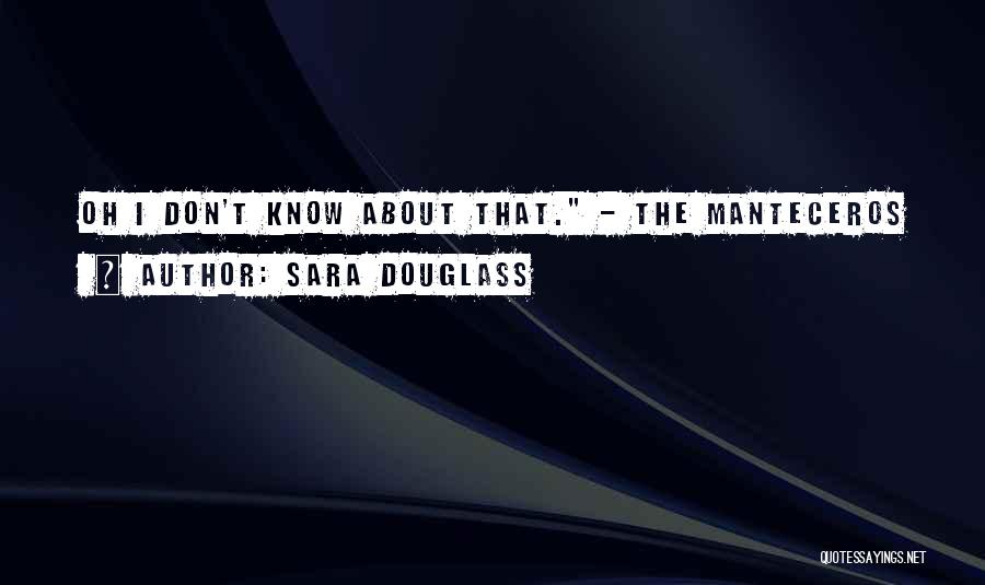 Sara Douglass Quotes: Oh I Don't Know About That. - The Manteceros