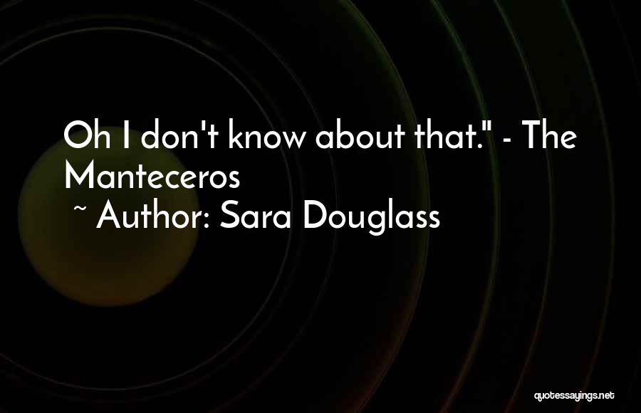 Sara Douglass Quotes: Oh I Don't Know About That. - The Manteceros