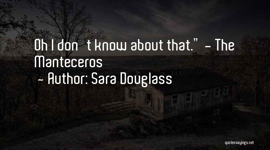 Sara Douglass Quotes: Oh I Don't Know About That. - The Manteceros