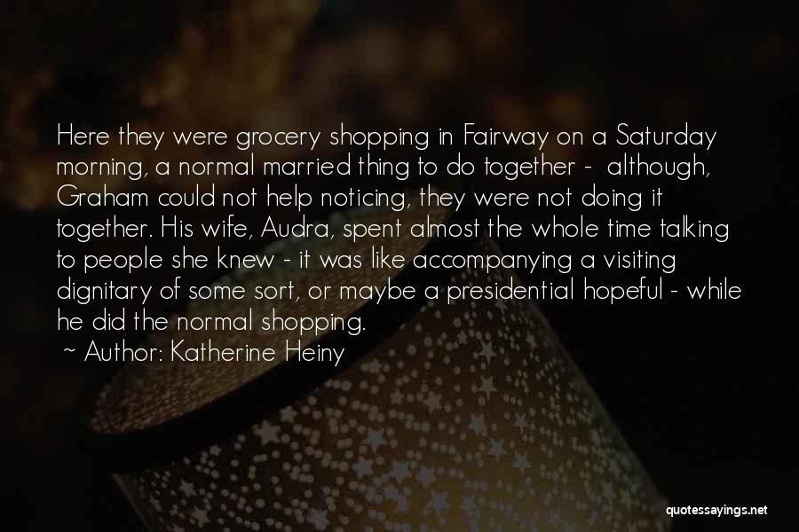 Katherine Heiny Quotes: Here They Were Grocery Shopping In Fairway On A Saturday Morning, A Normal Married Thing To Do Together - Although,