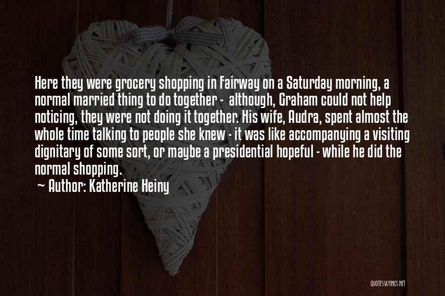 Katherine Heiny Quotes: Here They Were Grocery Shopping In Fairway On A Saturday Morning, A Normal Married Thing To Do Together - Although,