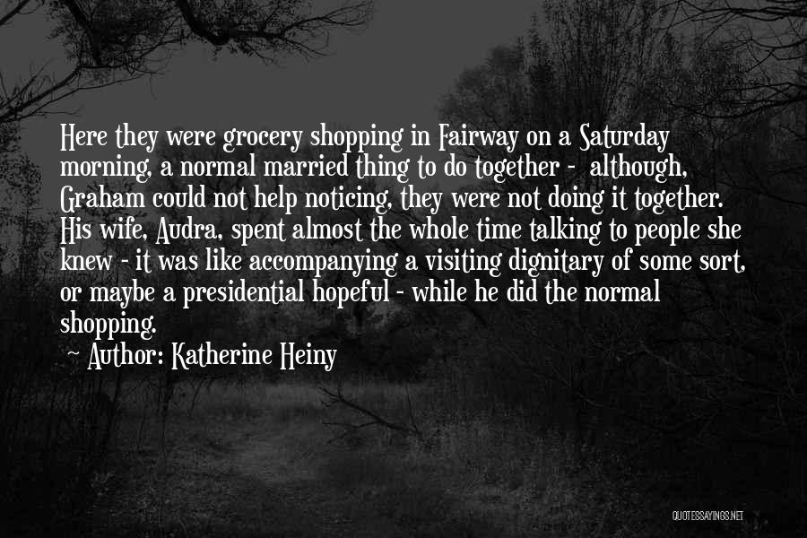 Katherine Heiny Quotes: Here They Were Grocery Shopping In Fairway On A Saturday Morning, A Normal Married Thing To Do Together - Although,