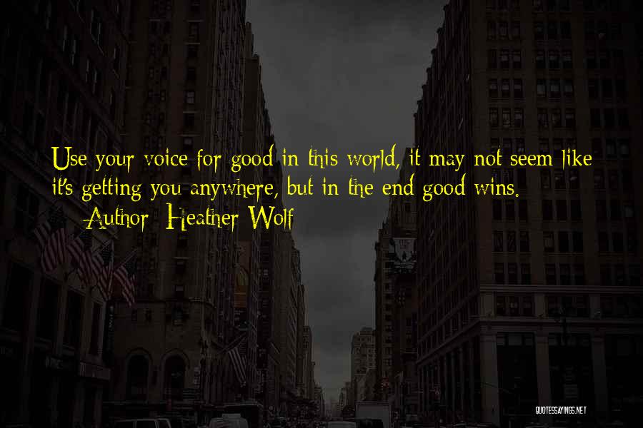 Heather Wolf Quotes: Use Your Voice For Good In This World, It May Not Seem Like It's Getting You Anywhere, But In The