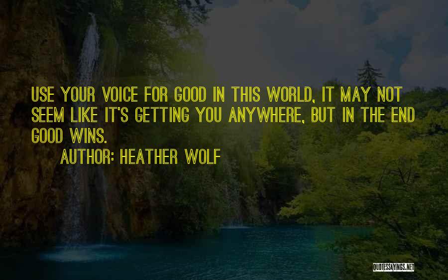 Heather Wolf Quotes: Use Your Voice For Good In This World, It May Not Seem Like It's Getting You Anywhere, But In The