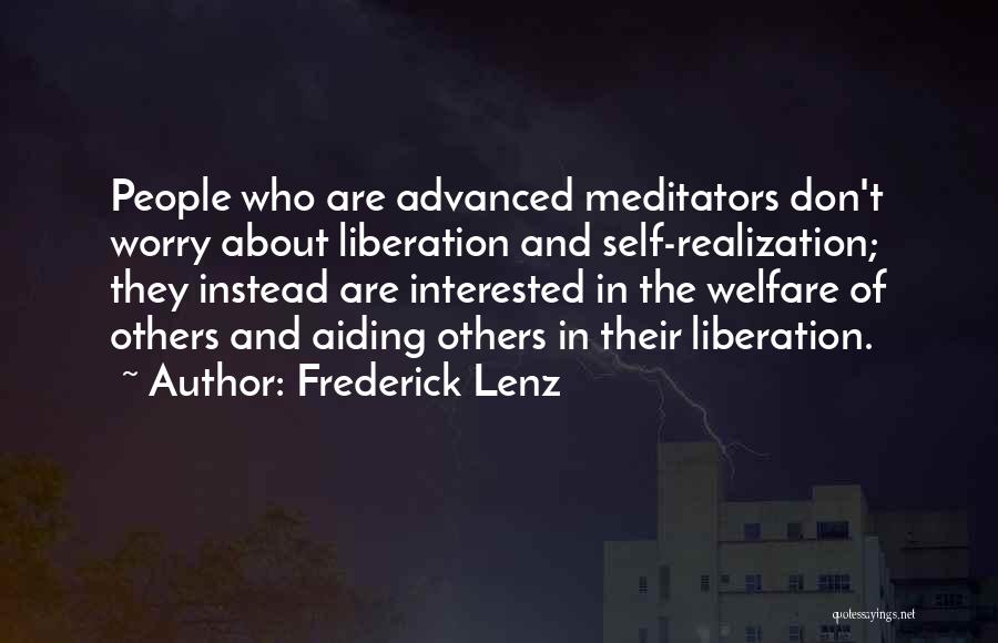 Frederick Lenz Quotes: People Who Are Advanced Meditators Don't Worry About Liberation And Self-realization; They Instead Are Interested In The Welfare Of Others