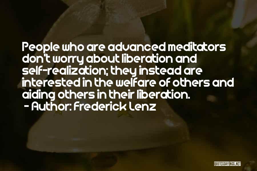 Frederick Lenz Quotes: People Who Are Advanced Meditators Don't Worry About Liberation And Self-realization; They Instead Are Interested In The Welfare Of Others