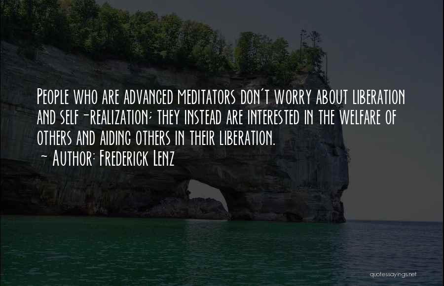 Frederick Lenz Quotes: People Who Are Advanced Meditators Don't Worry About Liberation And Self-realization; They Instead Are Interested In The Welfare Of Others