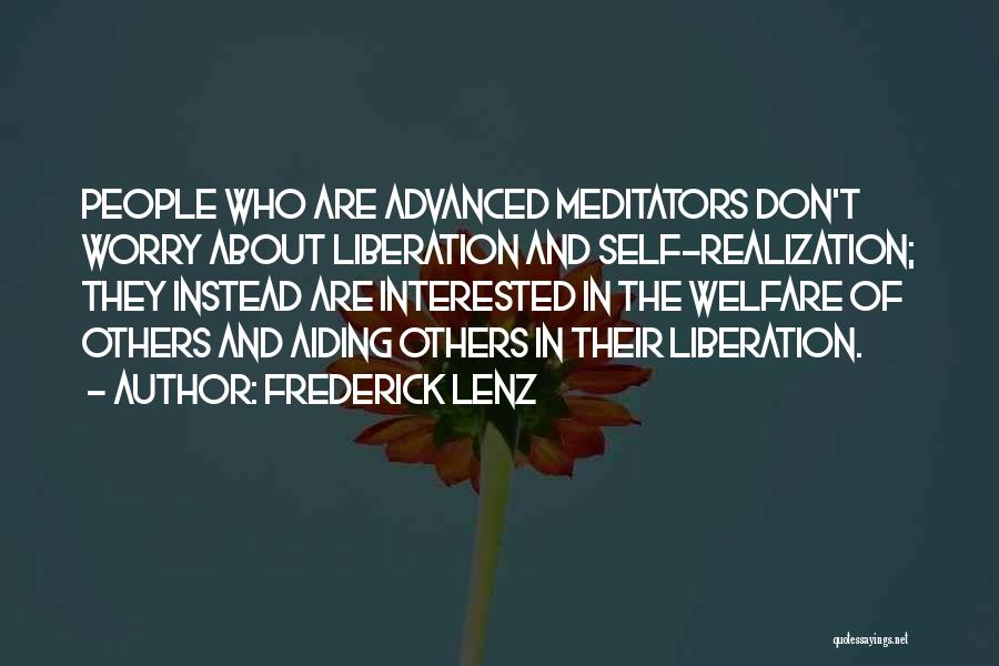 Frederick Lenz Quotes: People Who Are Advanced Meditators Don't Worry About Liberation And Self-realization; They Instead Are Interested In The Welfare Of Others