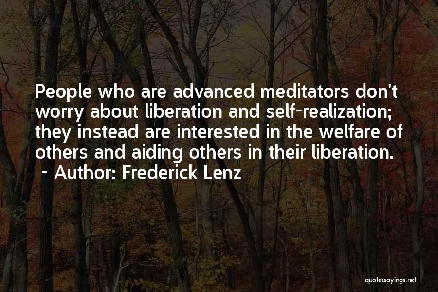 Frederick Lenz Quotes: People Who Are Advanced Meditators Don't Worry About Liberation And Self-realization; They Instead Are Interested In The Welfare Of Others