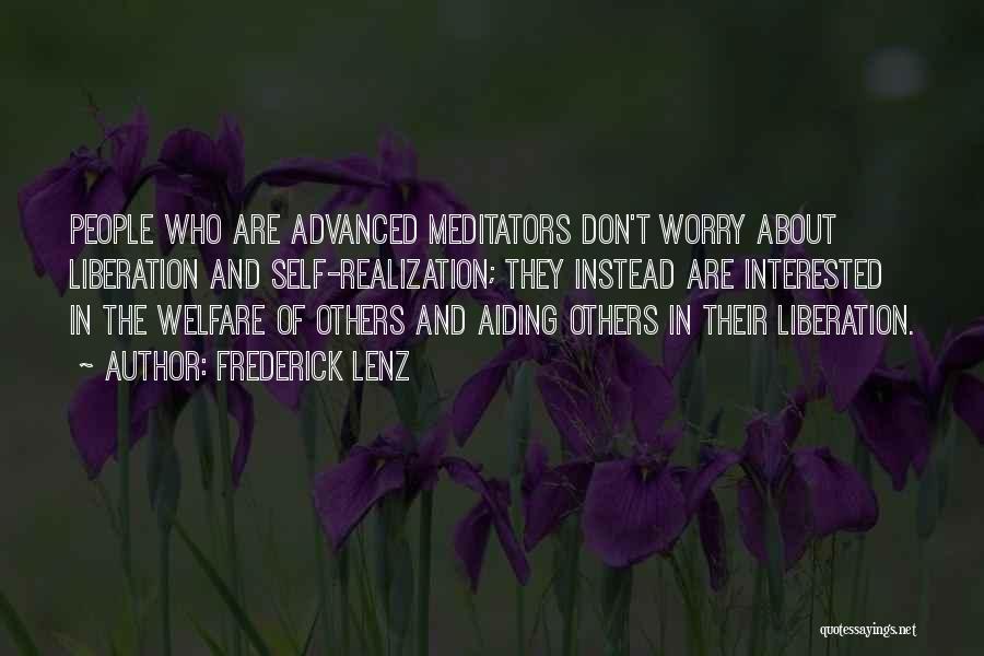 Frederick Lenz Quotes: People Who Are Advanced Meditators Don't Worry About Liberation And Self-realization; They Instead Are Interested In The Welfare Of Others