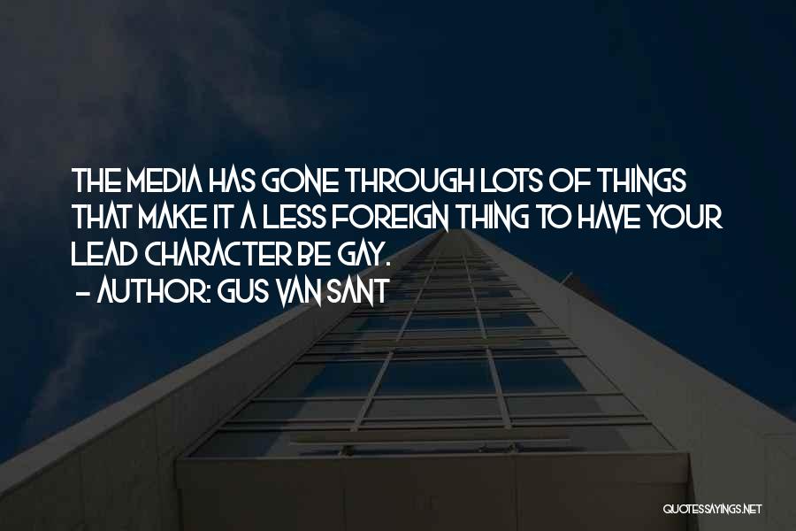 Gus Van Sant Quotes: The Media Has Gone Through Lots Of Things That Make It A Less Foreign Thing To Have Your Lead Character