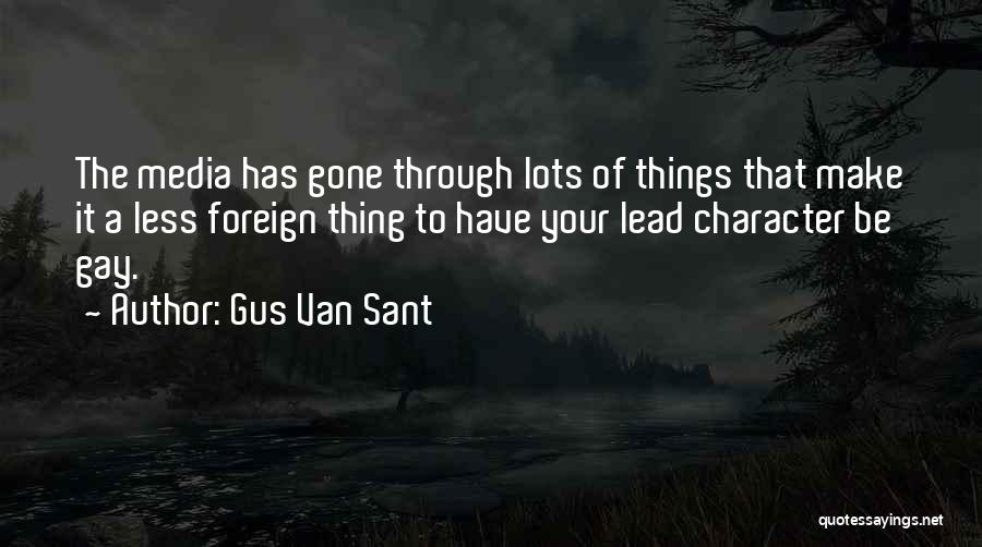 Gus Van Sant Quotes: The Media Has Gone Through Lots Of Things That Make It A Less Foreign Thing To Have Your Lead Character