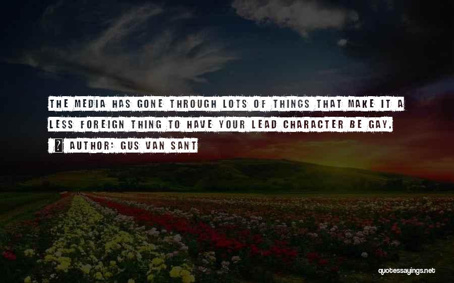 Gus Van Sant Quotes: The Media Has Gone Through Lots Of Things That Make It A Less Foreign Thing To Have Your Lead Character