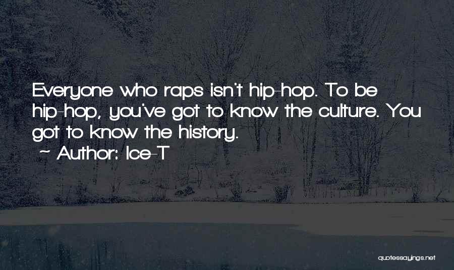 Ice-T Quotes: Everyone Who Raps Isn't Hip-hop. To Be Hip-hop, You've Got To Know The Culture. You Got To Know The History.