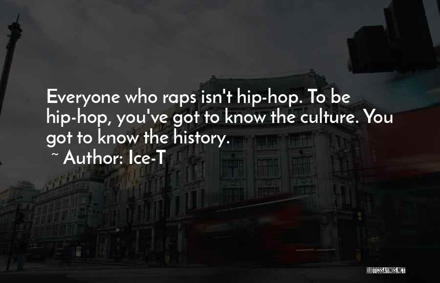 Ice-T Quotes: Everyone Who Raps Isn't Hip-hop. To Be Hip-hop, You've Got To Know The Culture. You Got To Know The History.