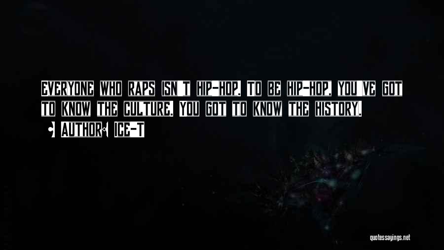 Ice-T Quotes: Everyone Who Raps Isn't Hip-hop. To Be Hip-hop, You've Got To Know The Culture. You Got To Know The History.