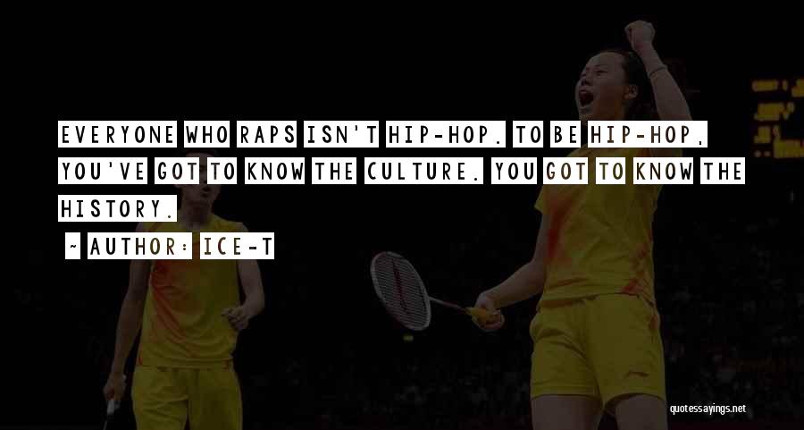 Ice-T Quotes: Everyone Who Raps Isn't Hip-hop. To Be Hip-hop, You've Got To Know The Culture. You Got To Know The History.
