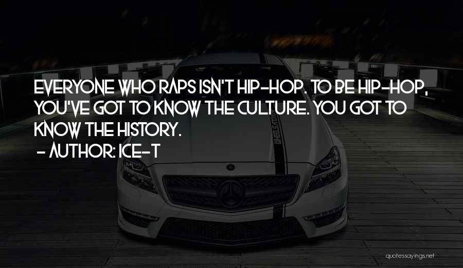 Ice-T Quotes: Everyone Who Raps Isn't Hip-hop. To Be Hip-hop, You've Got To Know The Culture. You Got To Know The History.