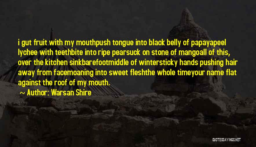 Warsan Shire Quotes: I Gut Fruit With My Mouthpush Tongue Into Black Belly Of Papayapeel Lychee With Teethbite Into Ripe Pearsuck On Stone
