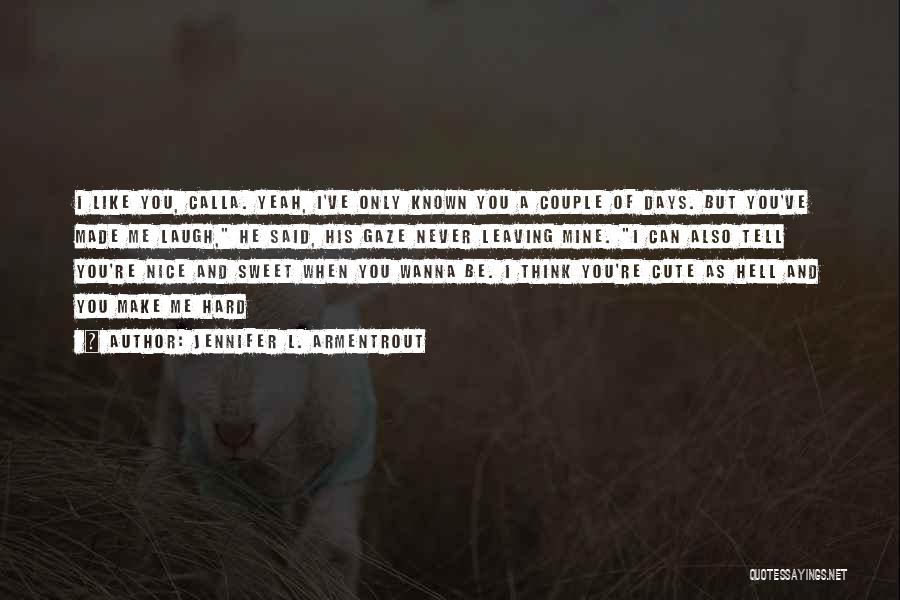 Jennifer L. Armentrout Quotes: I Like You, Calla. Yeah, I've Only Known You A Couple Of Days. But You've Made Me Laugh, He Said,