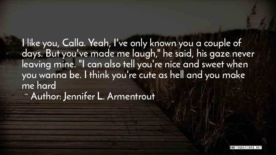 Jennifer L. Armentrout Quotes: I Like You, Calla. Yeah, I've Only Known You A Couple Of Days. But You've Made Me Laugh, He Said,