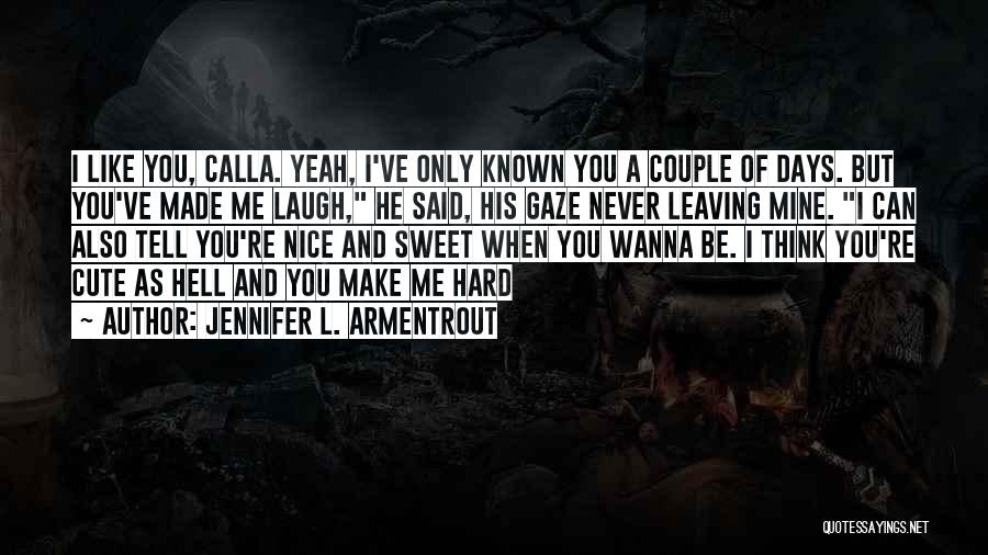 Jennifer L. Armentrout Quotes: I Like You, Calla. Yeah, I've Only Known You A Couple Of Days. But You've Made Me Laugh, He Said,