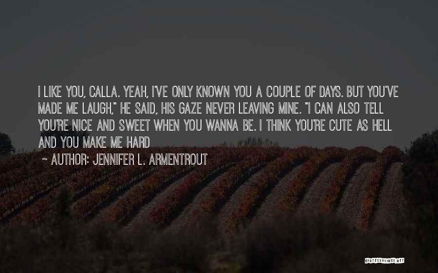 Jennifer L. Armentrout Quotes: I Like You, Calla. Yeah, I've Only Known You A Couple Of Days. But You've Made Me Laugh, He Said,