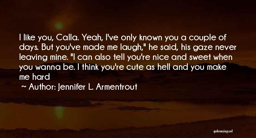 Jennifer L. Armentrout Quotes: I Like You, Calla. Yeah, I've Only Known You A Couple Of Days. But You've Made Me Laugh, He Said,