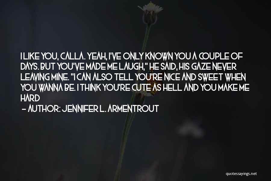 Jennifer L. Armentrout Quotes: I Like You, Calla. Yeah, I've Only Known You A Couple Of Days. But You've Made Me Laugh, He Said,