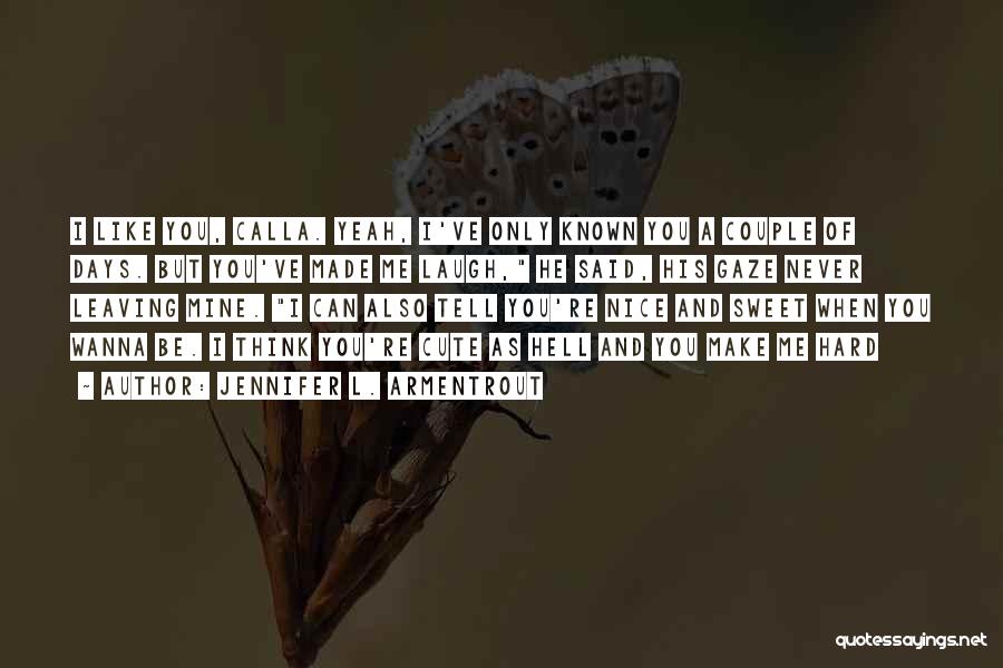 Jennifer L. Armentrout Quotes: I Like You, Calla. Yeah, I've Only Known You A Couple Of Days. But You've Made Me Laugh, He Said,