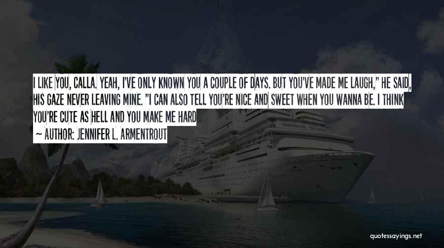 Jennifer L. Armentrout Quotes: I Like You, Calla. Yeah, I've Only Known You A Couple Of Days. But You've Made Me Laugh, He Said,