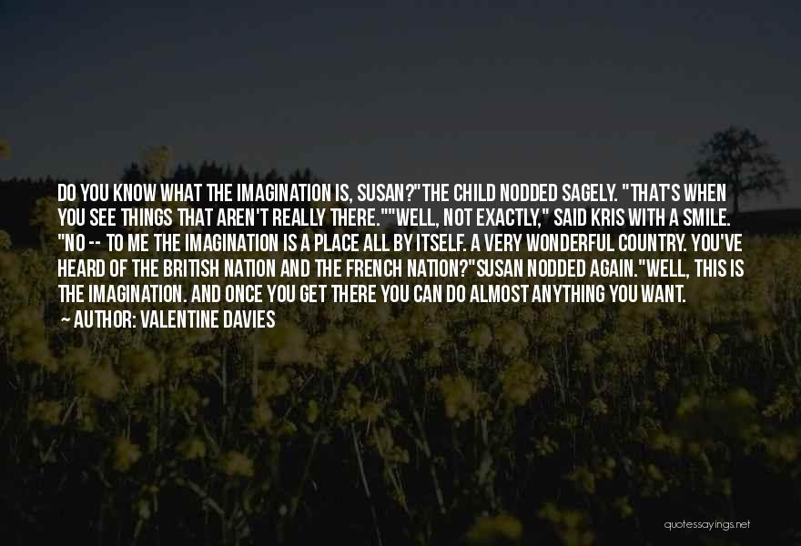 Valentine Davies Quotes: Do You Know What The Imagination Is, Susan?the Child Nodded Sagely. That's When You See Things That Aren't Really There.well,