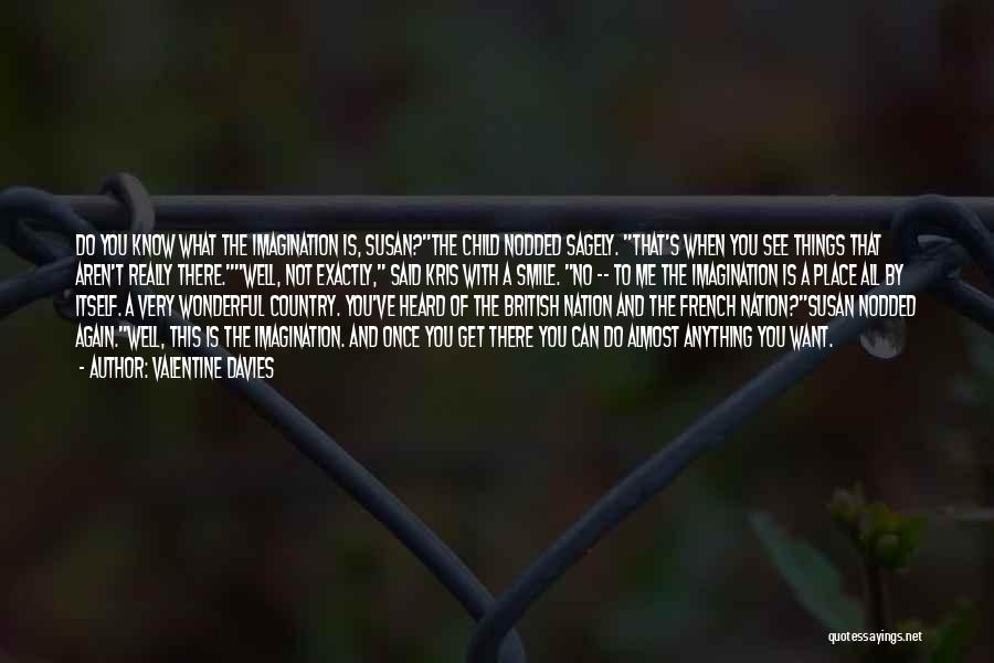 Valentine Davies Quotes: Do You Know What The Imagination Is, Susan?the Child Nodded Sagely. That's When You See Things That Aren't Really There.well,