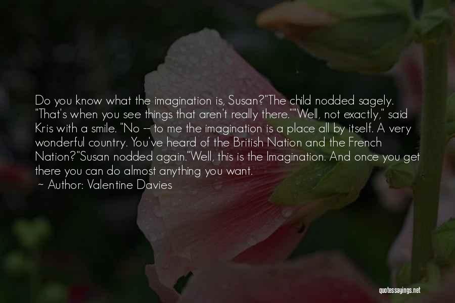 Valentine Davies Quotes: Do You Know What The Imagination Is, Susan?the Child Nodded Sagely. That's When You See Things That Aren't Really There.well,