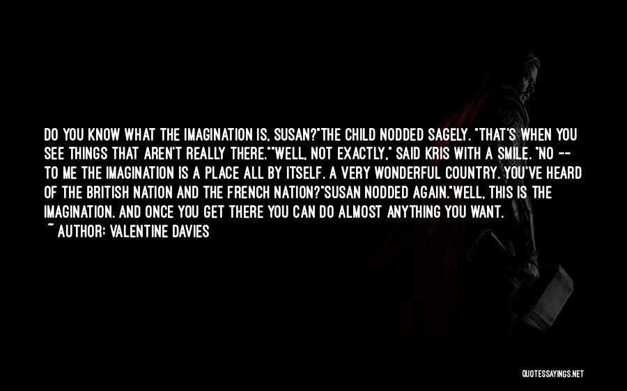 Valentine Davies Quotes: Do You Know What The Imagination Is, Susan?the Child Nodded Sagely. That's When You See Things That Aren't Really There.well,