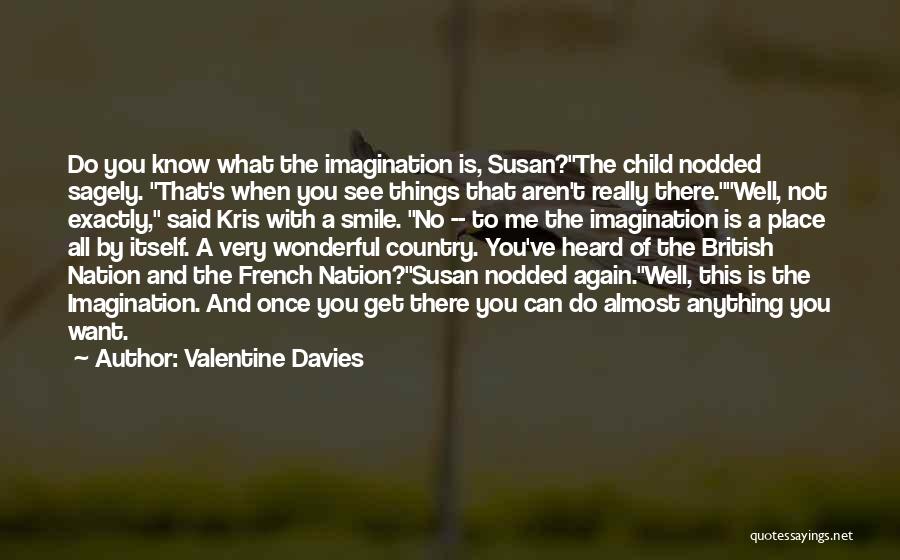 Valentine Davies Quotes: Do You Know What The Imagination Is, Susan?the Child Nodded Sagely. That's When You See Things That Aren't Really There.well,