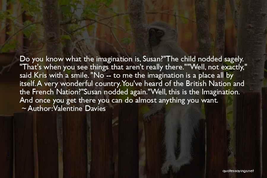 Valentine Davies Quotes: Do You Know What The Imagination Is, Susan?the Child Nodded Sagely. That's When You See Things That Aren't Really There.well,