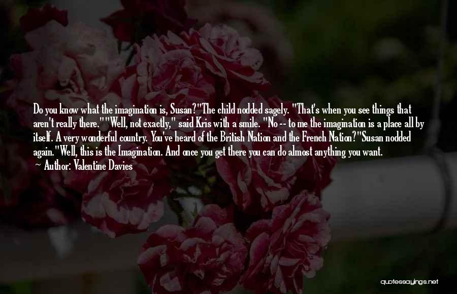 Valentine Davies Quotes: Do You Know What The Imagination Is, Susan?the Child Nodded Sagely. That's When You See Things That Aren't Really There.well,